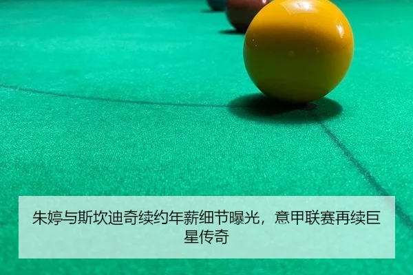 朱婷与斯坎迪奇续约年薪细节曝光，意甲联赛再续巨星传奇