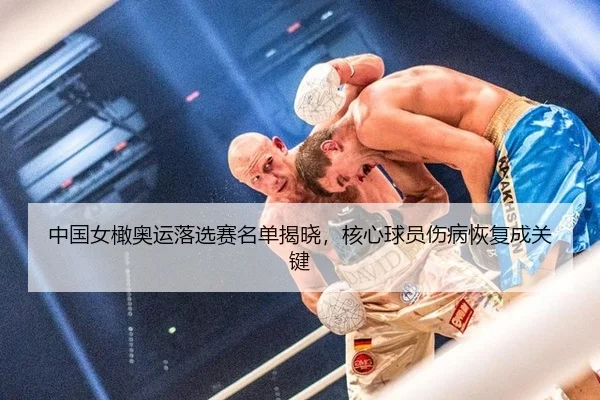 中国女橄奥运落选赛名单揭晓，核心球员伤病恢复成关键