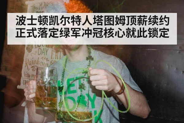 波士顿凯尔特人塔图姆顶薪续约正式落定绿军冲冠核心就此锁定