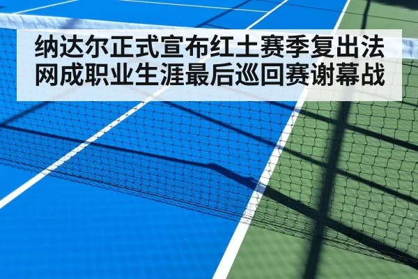 纳达尔正式宣布红土赛季复出法网成职业生涯最后巡回赛谢幕战