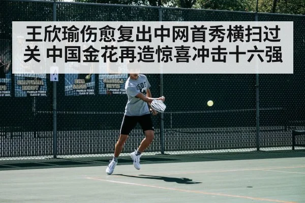王欣瑜伤愈复出中网首秀横扫过关 中国金花再造惊喜冲击十六强