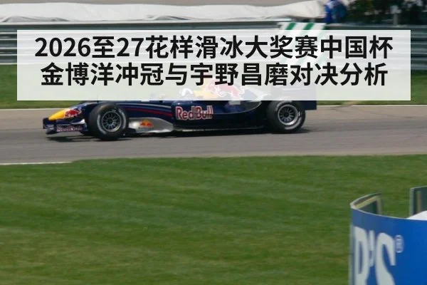 2026至27花样滑冰大奖赛中国杯金博洋冲冠与宇野昌磨对决分析