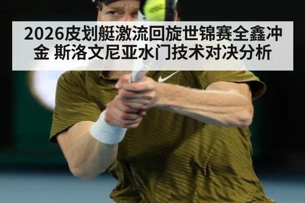 2026皮划艇激流回旋世锦赛全鑫冲金 斯洛文尼亚水门技术对决分析